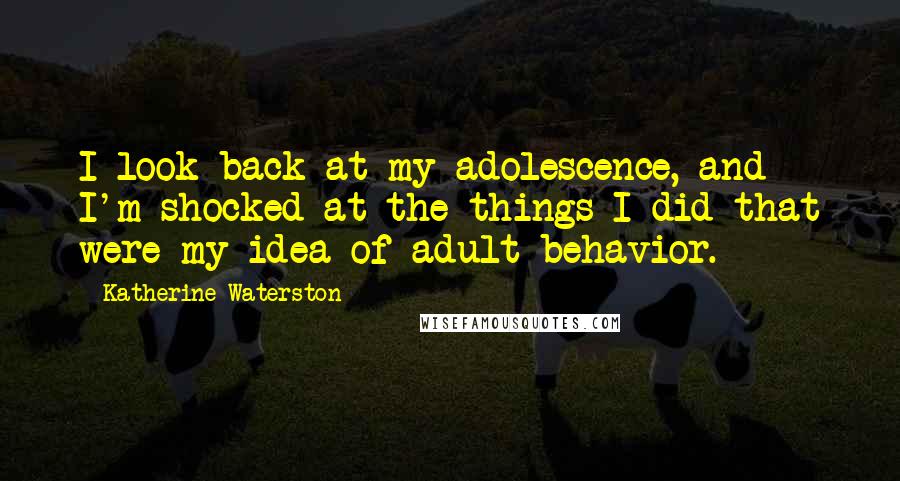 Katherine Waterston Quotes: I look back at my adolescence, and I'm shocked at the things I did that were my idea of adult behavior.