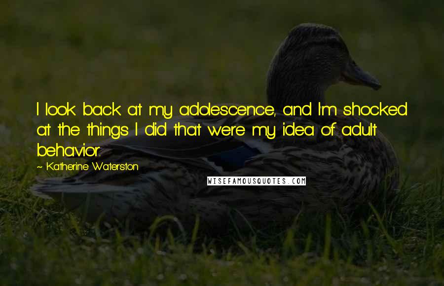 Katherine Waterston Quotes: I look back at my adolescence, and I'm shocked at the things I did that were my idea of adult behavior.