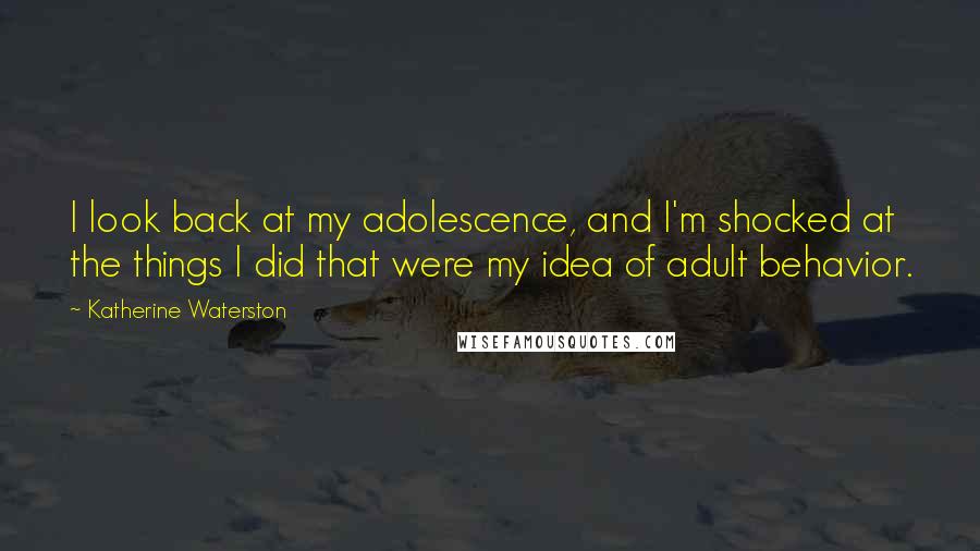 Katherine Waterston Quotes: I look back at my adolescence, and I'm shocked at the things I did that were my idea of adult behavior.