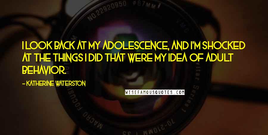 Katherine Waterston Quotes: I look back at my adolescence, and I'm shocked at the things I did that were my idea of adult behavior.