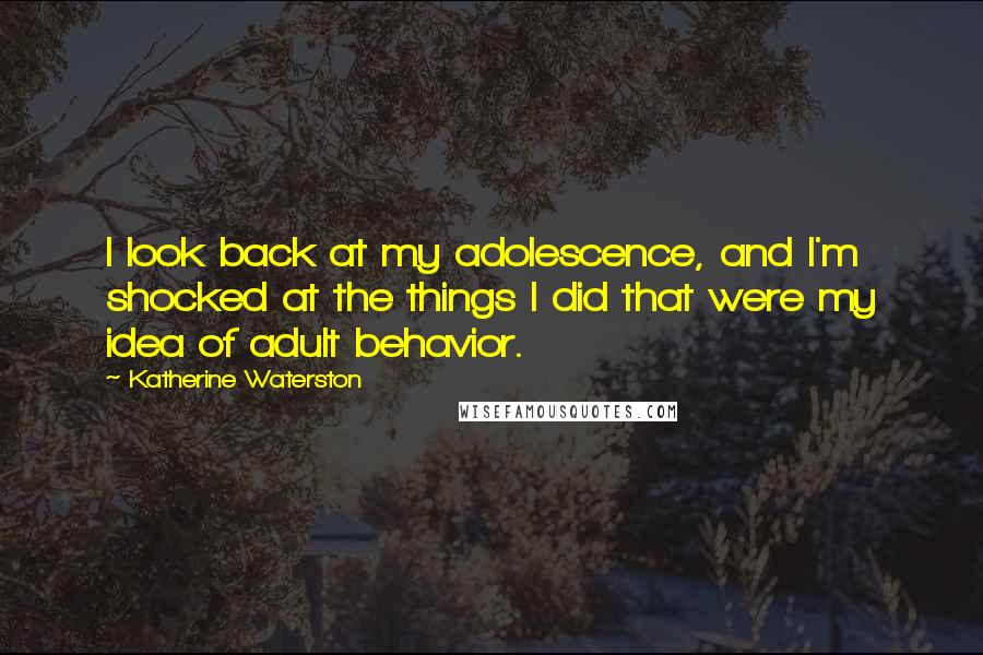 Katherine Waterston Quotes: I look back at my adolescence, and I'm shocked at the things I did that were my idea of adult behavior.