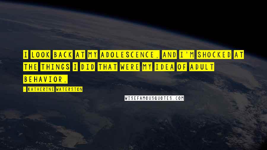 Katherine Waterston Quotes: I look back at my adolescence, and I'm shocked at the things I did that were my idea of adult behavior.