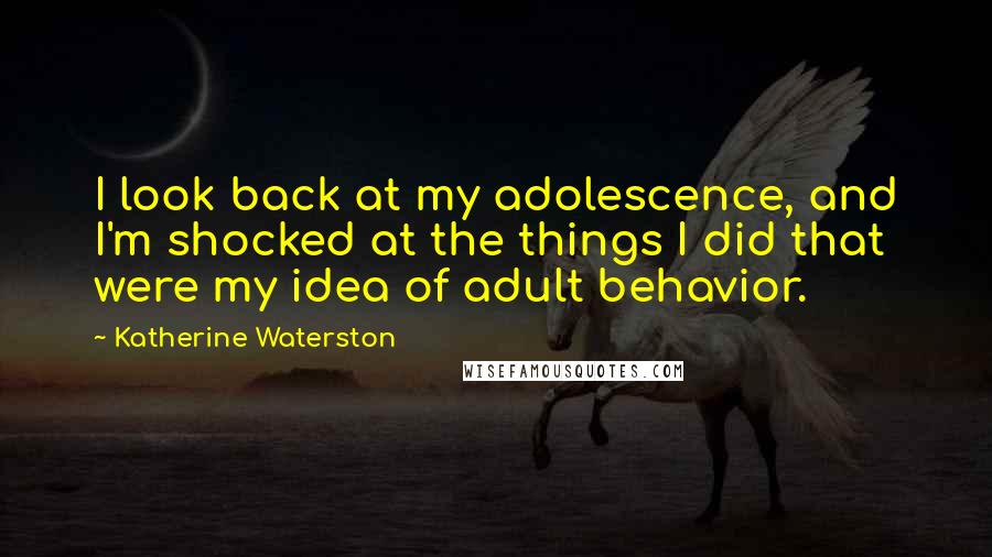 Katherine Waterston Quotes: I look back at my adolescence, and I'm shocked at the things I did that were my idea of adult behavior.