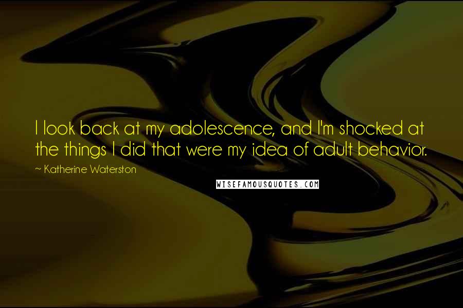 Katherine Waterston Quotes: I look back at my adolescence, and I'm shocked at the things I did that were my idea of adult behavior.