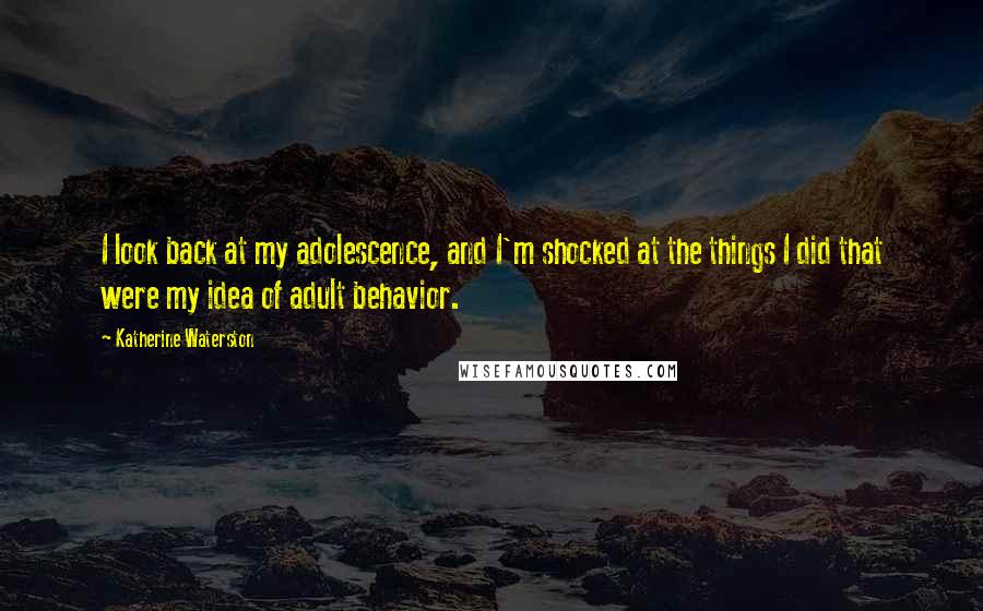 Katherine Waterston Quotes: I look back at my adolescence, and I'm shocked at the things I did that were my idea of adult behavior.