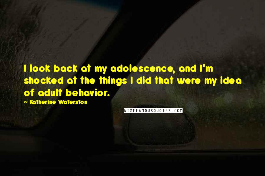 Katherine Waterston Quotes: I look back at my adolescence, and I'm shocked at the things I did that were my idea of adult behavior.