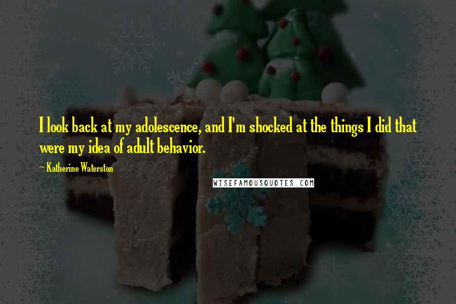 Katherine Waterston Quotes: I look back at my adolescence, and I'm shocked at the things I did that were my idea of adult behavior.