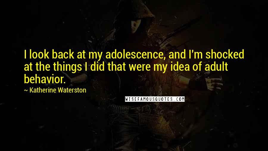 Katherine Waterston Quotes: I look back at my adolescence, and I'm shocked at the things I did that were my idea of adult behavior.