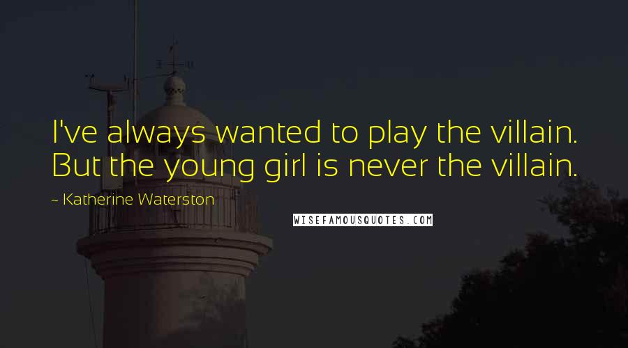 Katherine Waterston Quotes: I've always wanted to play the villain. But the young girl is never the villain.