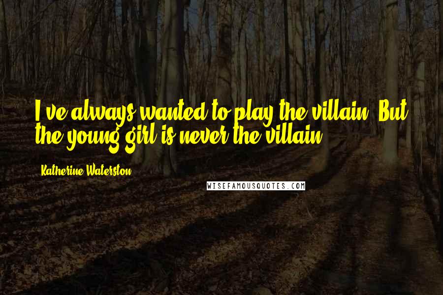 Katherine Waterston Quotes: I've always wanted to play the villain. But the young girl is never the villain.