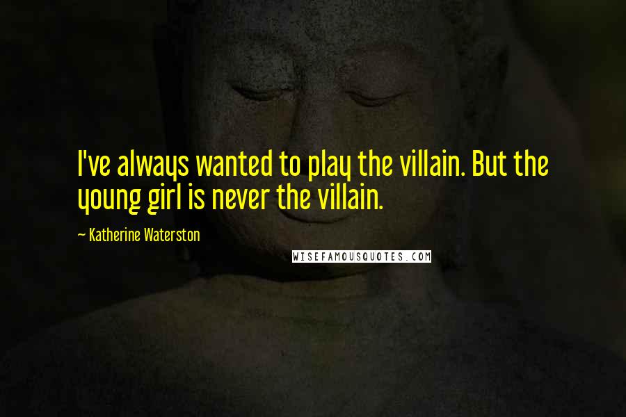 Katherine Waterston Quotes: I've always wanted to play the villain. But the young girl is never the villain.