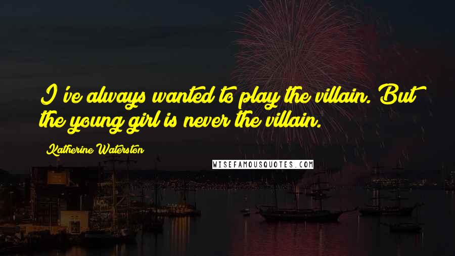 Katherine Waterston Quotes: I've always wanted to play the villain. But the young girl is never the villain.