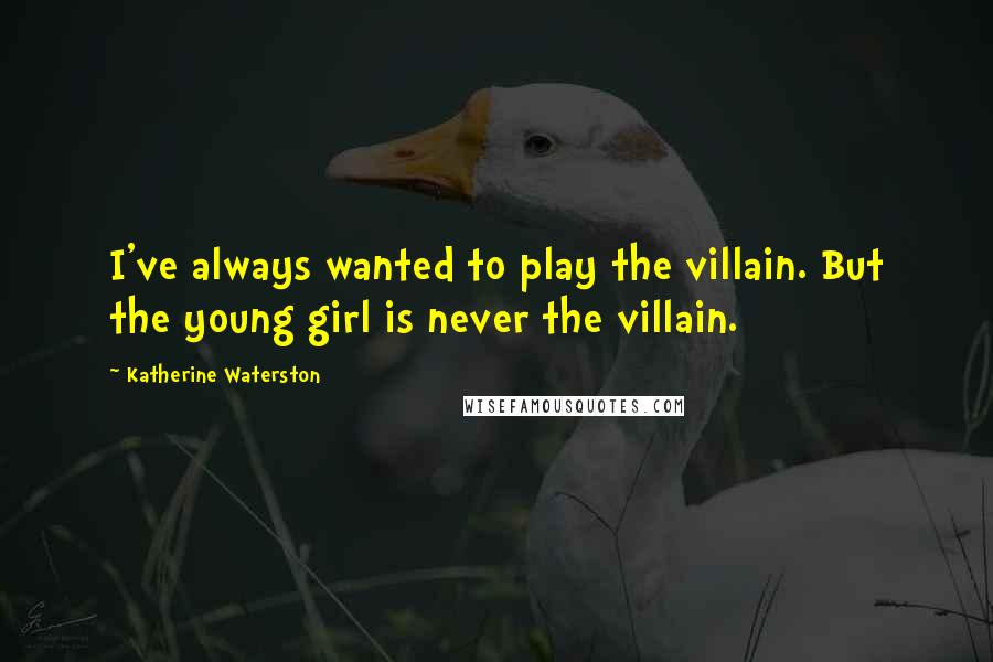 Katherine Waterston Quotes: I've always wanted to play the villain. But the young girl is never the villain.