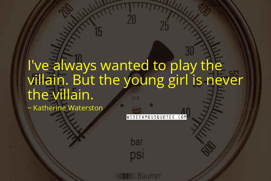 Katherine Waterston Quotes: I've always wanted to play the villain. But the young girl is never the villain.