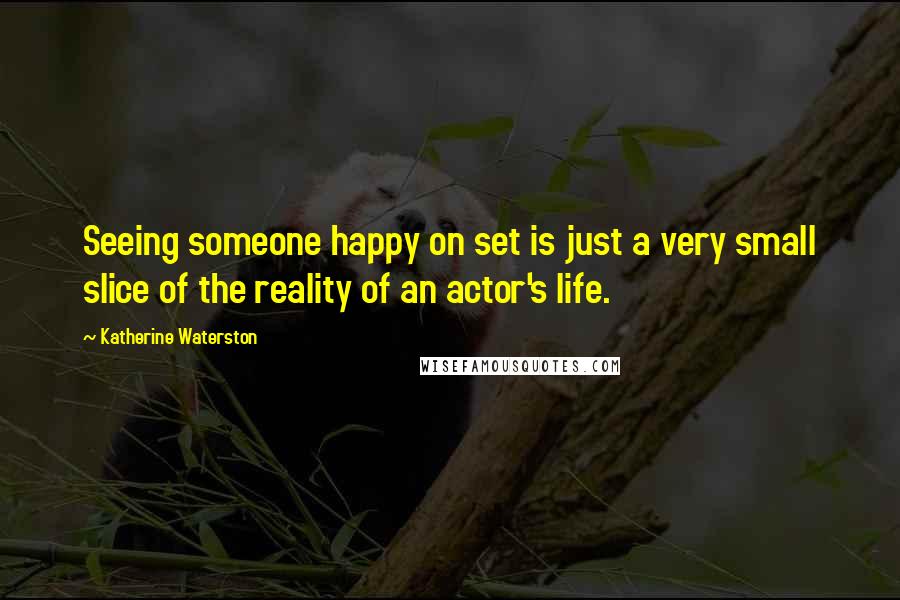 Katherine Waterston Quotes: Seeing someone happy on set is just a very small slice of the reality of an actor's life.