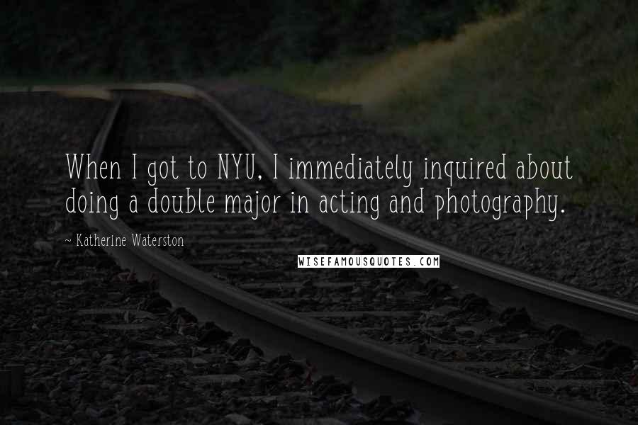 Katherine Waterston Quotes: When I got to NYU, I immediately inquired about doing a double major in acting and photography.