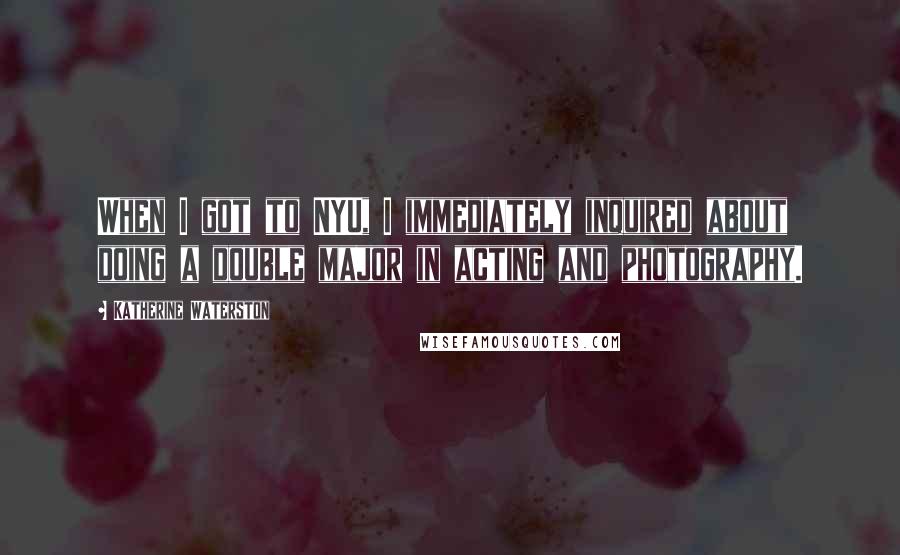 Katherine Waterston Quotes: When I got to NYU, I immediately inquired about doing a double major in acting and photography.