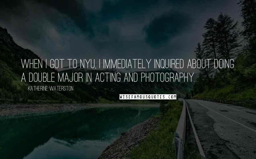 Katherine Waterston Quotes: When I got to NYU, I immediately inquired about doing a double major in acting and photography.
