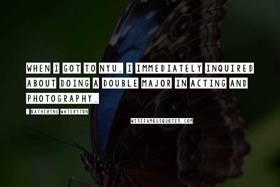 Katherine Waterston Quotes: When I got to NYU, I immediately inquired about doing a double major in acting and photography.