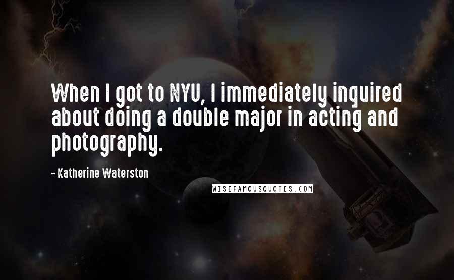Katherine Waterston Quotes: When I got to NYU, I immediately inquired about doing a double major in acting and photography.