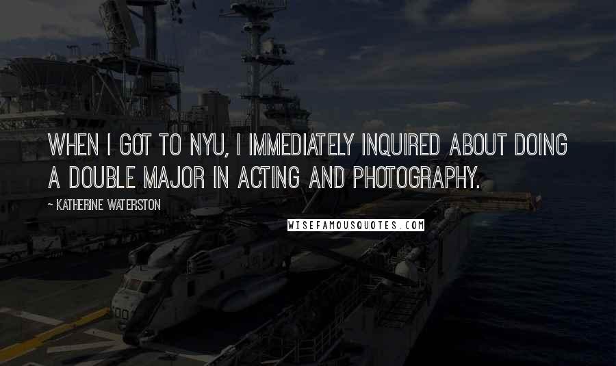 Katherine Waterston Quotes: When I got to NYU, I immediately inquired about doing a double major in acting and photography.