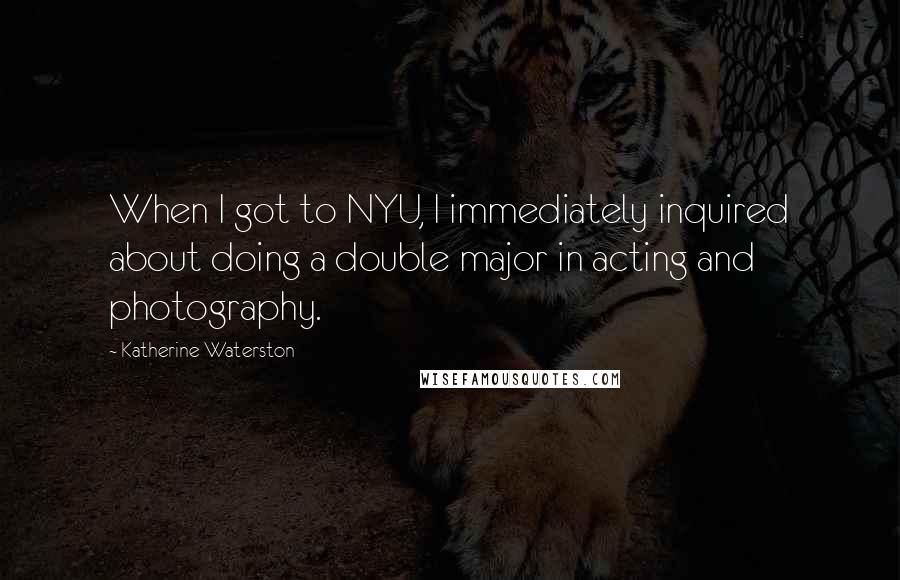 Katherine Waterston Quotes: When I got to NYU, I immediately inquired about doing a double major in acting and photography.