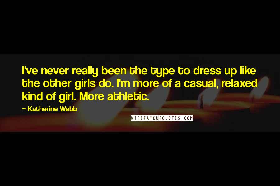 Katherine Webb Quotes: I've never really been the type to dress up like the other girls do. I'm more of a casual, relaxed kind of girl. More athletic.