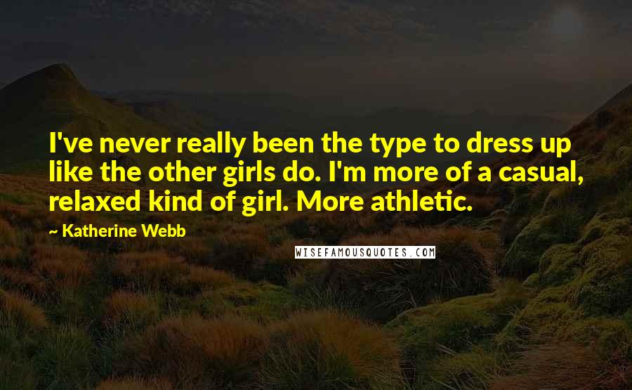 Katherine Webb Quotes: I've never really been the type to dress up like the other girls do. I'm more of a casual, relaxed kind of girl. More athletic.