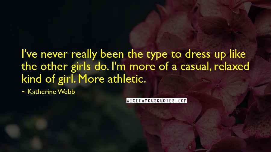 Katherine Webb Quotes: I've never really been the type to dress up like the other girls do. I'm more of a casual, relaxed kind of girl. More athletic.