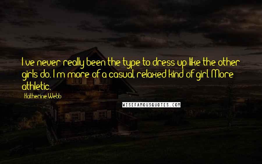 Katherine Webb Quotes: I've never really been the type to dress up like the other girls do. I'm more of a casual, relaxed kind of girl. More athletic.