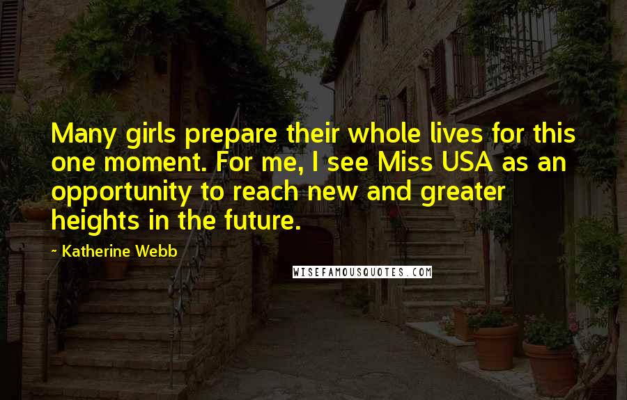 Katherine Webb Quotes: Many girls prepare their whole lives for this one moment. For me, I see Miss USA as an opportunity to reach new and greater heights in the future.