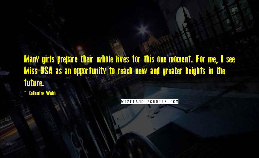 Katherine Webb Quotes: Many girls prepare their whole lives for this one moment. For me, I see Miss USA as an opportunity to reach new and greater heights in the future.