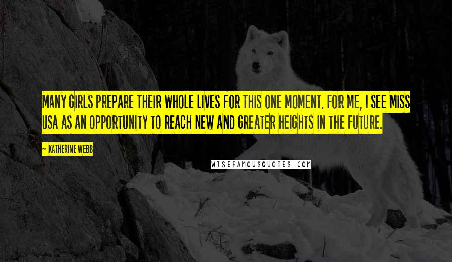 Katherine Webb Quotes: Many girls prepare their whole lives for this one moment. For me, I see Miss USA as an opportunity to reach new and greater heights in the future.