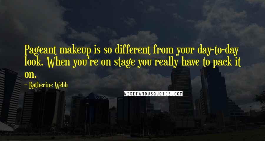 Katherine Webb Quotes: Pageant makeup is so different from your day-to-day look. When you're on stage you really have to pack it on.
