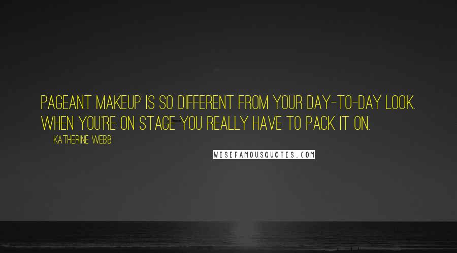 Katherine Webb Quotes: Pageant makeup is so different from your day-to-day look. When you're on stage you really have to pack it on.