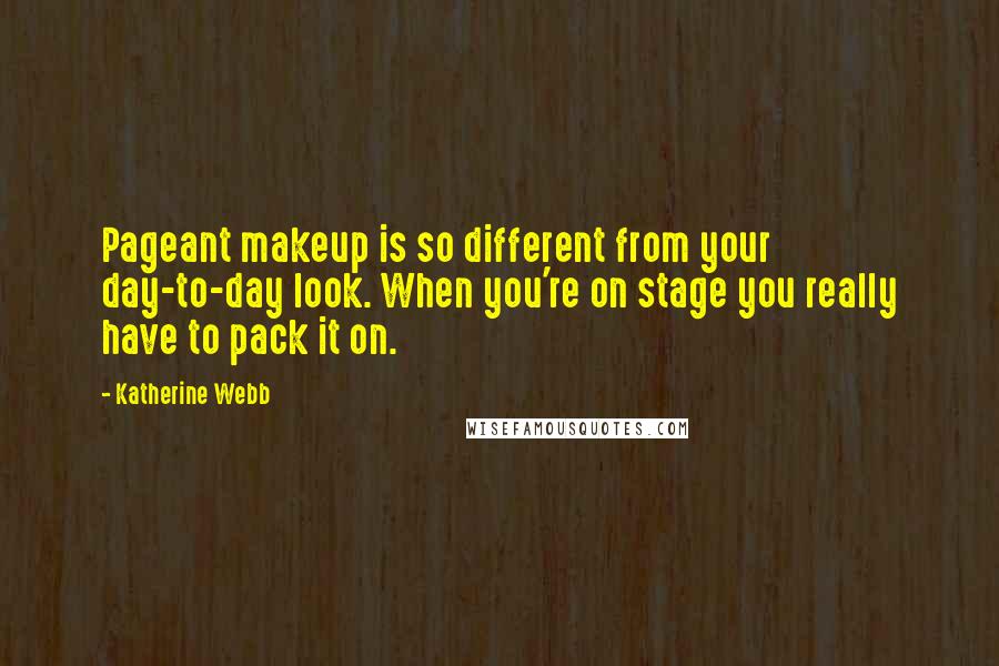 Katherine Webb Quotes: Pageant makeup is so different from your day-to-day look. When you're on stage you really have to pack it on.