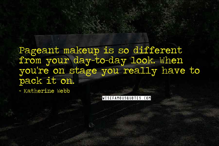 Katherine Webb Quotes: Pageant makeup is so different from your day-to-day look. When you're on stage you really have to pack it on.