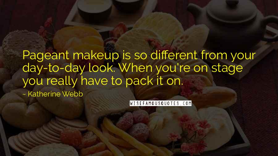 Katherine Webb Quotes: Pageant makeup is so different from your day-to-day look. When you're on stage you really have to pack it on.