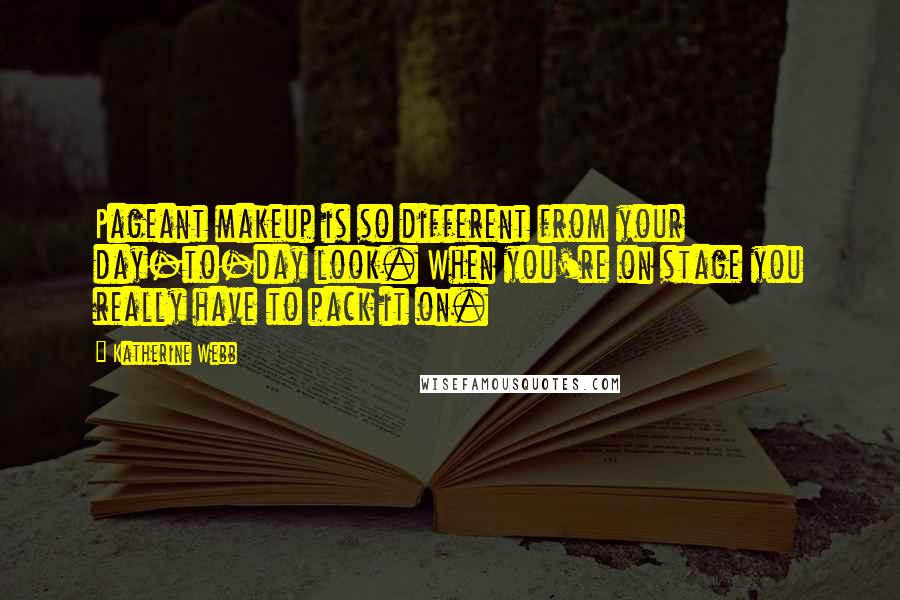 Katherine Webb Quotes: Pageant makeup is so different from your day-to-day look. When you're on stage you really have to pack it on.