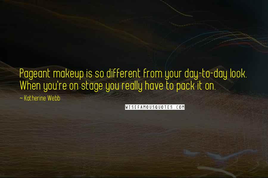 Katherine Webb Quotes: Pageant makeup is so different from your day-to-day look. When you're on stage you really have to pack it on.