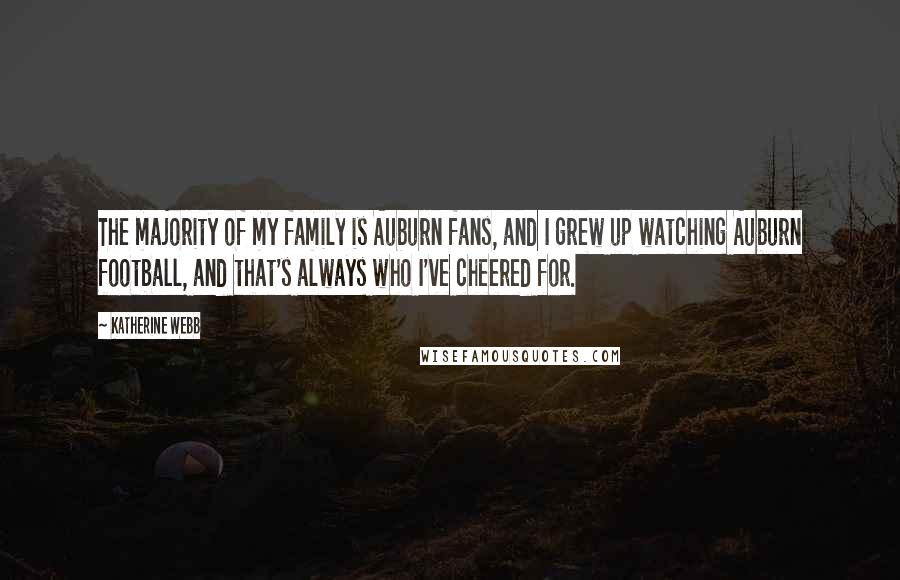 Katherine Webb Quotes: The majority of my family is Auburn fans, and I grew up watching Auburn football, and that's always who I've cheered for.