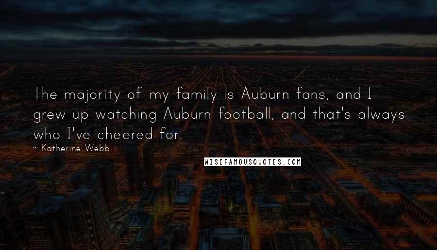 Katherine Webb Quotes: The majority of my family is Auburn fans, and I grew up watching Auburn football, and that's always who I've cheered for.