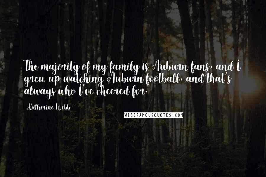 Katherine Webb Quotes: The majority of my family is Auburn fans, and I grew up watching Auburn football, and that's always who I've cheered for.
