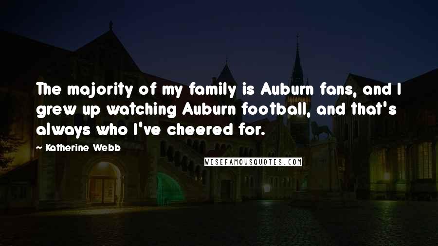 Katherine Webb Quotes: The majority of my family is Auburn fans, and I grew up watching Auburn football, and that's always who I've cheered for.