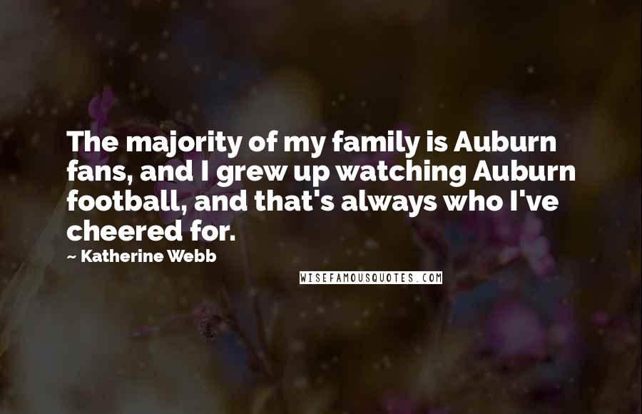 Katherine Webb Quotes: The majority of my family is Auburn fans, and I grew up watching Auburn football, and that's always who I've cheered for.