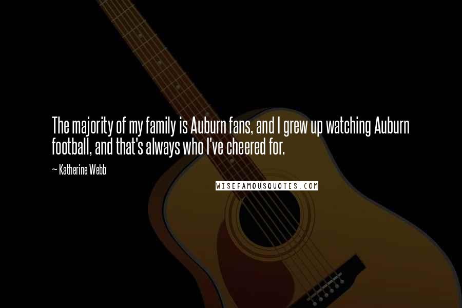 Katherine Webb Quotes: The majority of my family is Auburn fans, and I grew up watching Auburn football, and that's always who I've cheered for.
