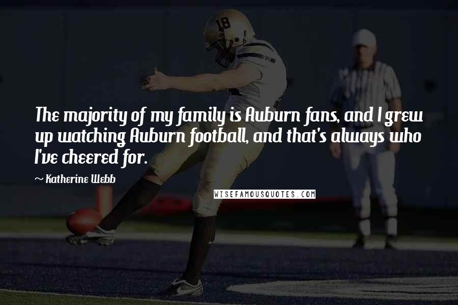 Katherine Webb Quotes: The majority of my family is Auburn fans, and I grew up watching Auburn football, and that's always who I've cheered for.