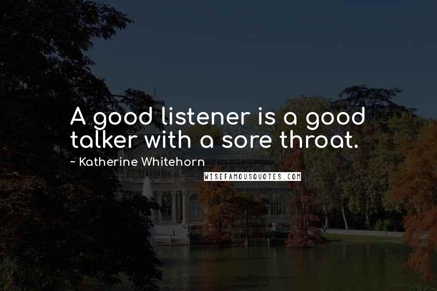 Katherine Whitehorn Quotes: A good listener is a good talker with a sore throat.