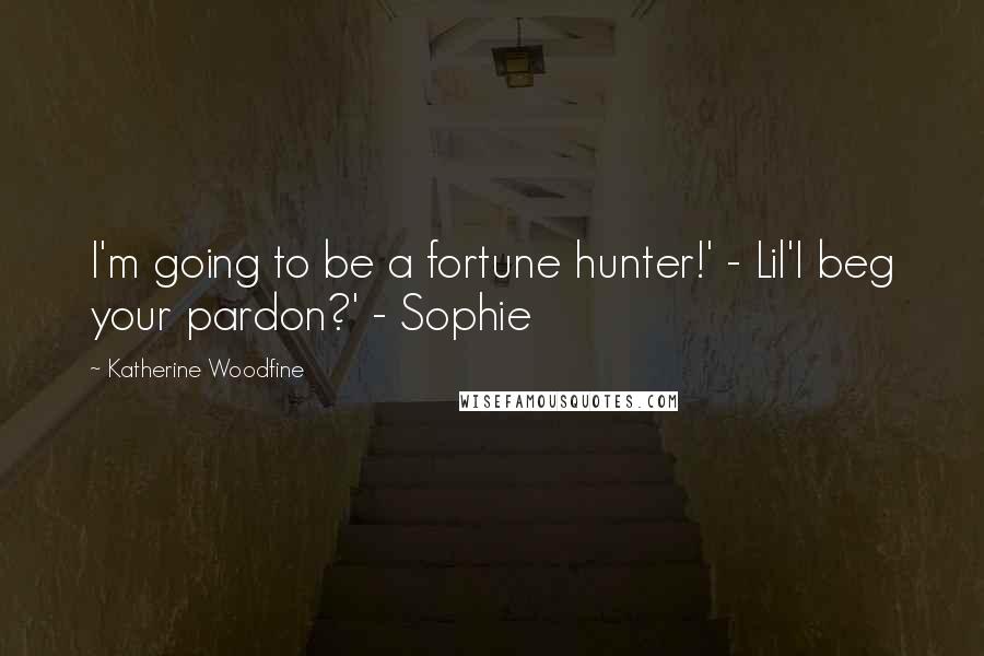 Katherine Woodfine Quotes: I'm going to be a fortune hunter!' - Lil'I beg your pardon?' - Sophie