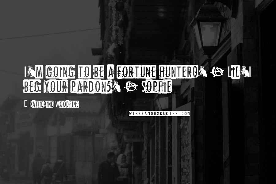 Katherine Woodfine Quotes: I'm going to be a fortune hunter!' - Lil'I beg your pardon?' - Sophie